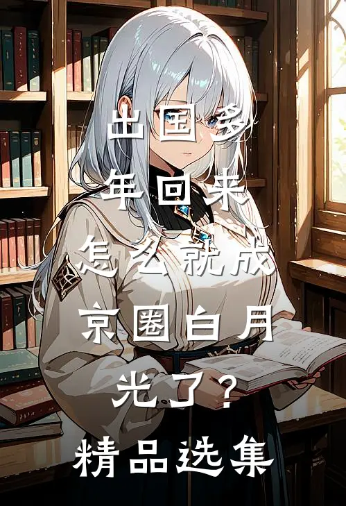 出国多年回来，怎么就成京圈白月光了？精品选集