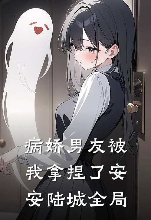 病娇男友被我拿捏了安安陆城全局