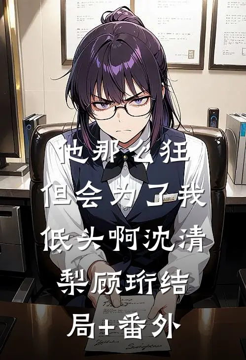 他那么狂，但会为了我低头啊沈清梨顾珩结局+番外