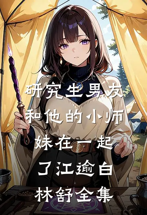 研究生男友和他的小师妹在一起了江逾白林舒 全集