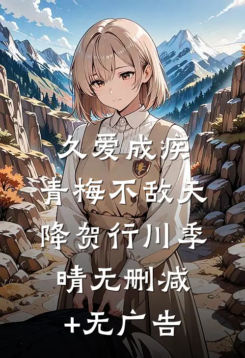 久爱成疾，青梅不敌天降贺行川季晴无删减+无广告