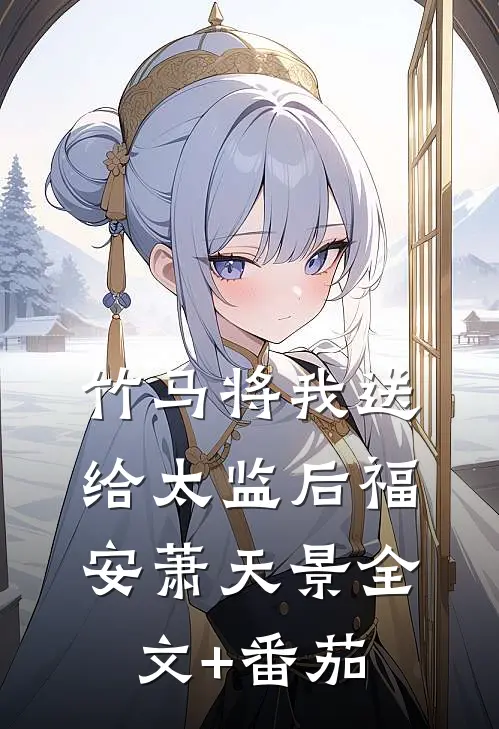 竹马将我送给太监后福安萧天景全文+番茄