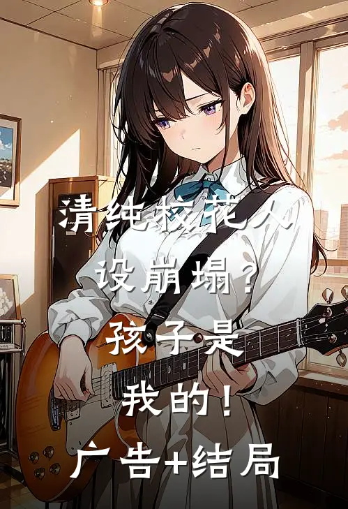 清纯校花人设崩塌？孩子是我的！广告+结局