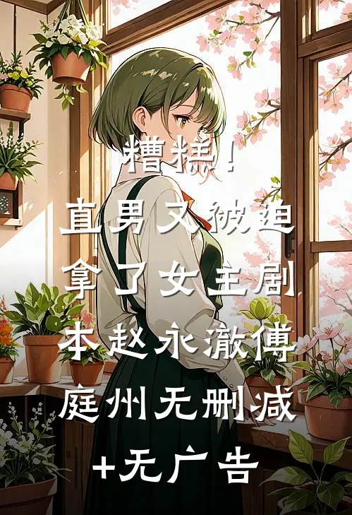 糟糕！直男又被迫拿了女主剧本赵永澈傅庭州无删减+无广告