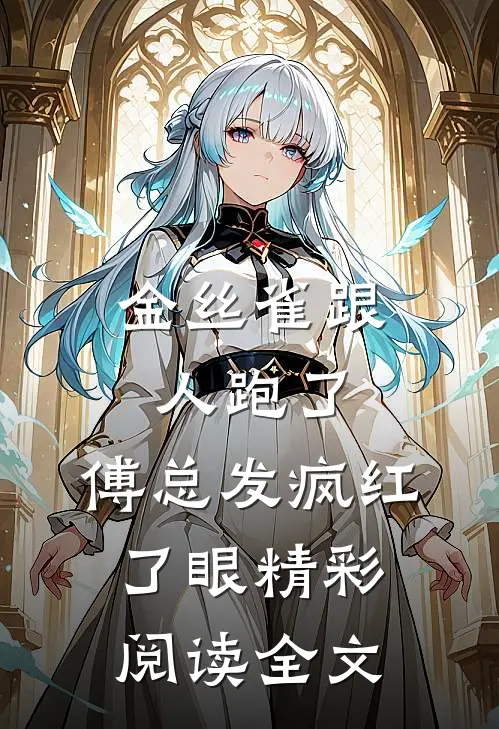 金丝雀跟人跑了，傅总发疯红了眼精彩阅读全文