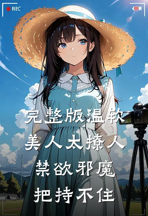 完整版温软美人太撩人，禁欲邪魔把持不住