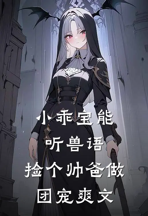 小乖宝能听兽语，捡个帅爸做团宠爽文