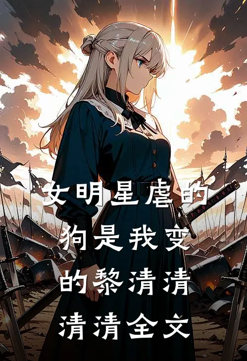 女明星虐的狗是我变的黎清清清清全文