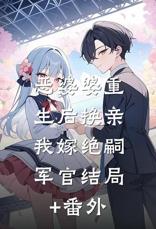 恶婆婆重生后换亲，我嫁绝嗣军官结局+番外