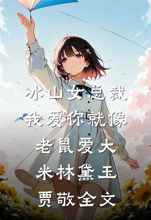 冰山女总裁我爱你就像老鼠爱大米林黛玉贾敬全文