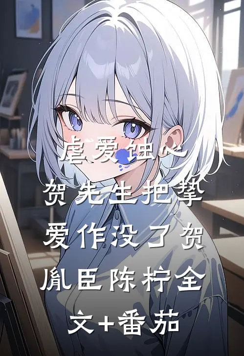 虐爱蚀心：贺先生把挚爱作没了贺胤臣陈柠全文+番茄