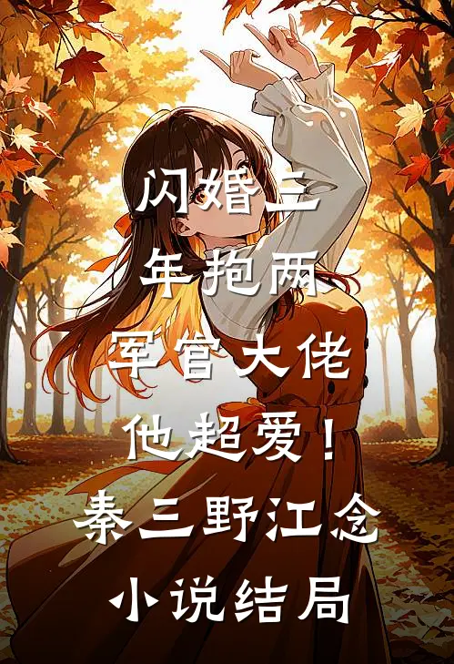 闪婚三年抱两，军官大佬他超爱！秦三野江念小说结局