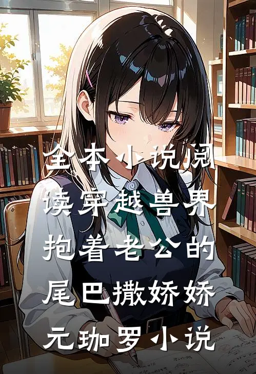 全本小说阅读穿越兽界:抱着老公的尾巴撒娇娇元珈罗小说