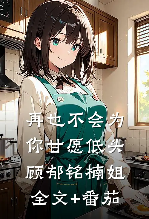 再也不会为你甘愿低头顾郁铭楠姐全文+番茄