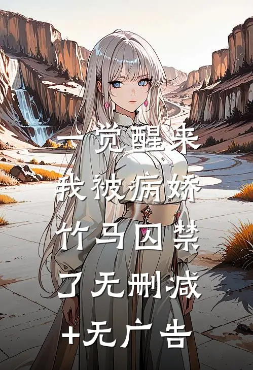 一觉醒来，我被病娇竹马囚禁了无删减+无广告