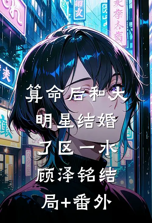 算命后和大明星结婚了区一水顾泽铭结局+番外