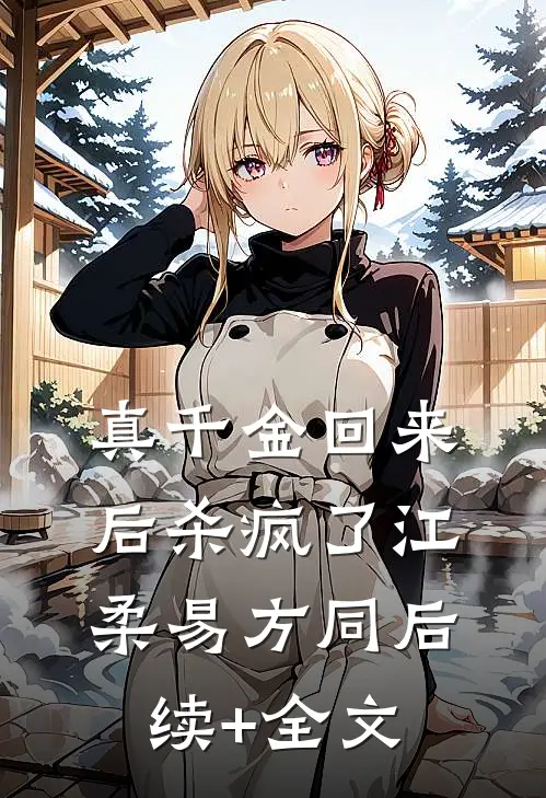 真千金回来后杀疯了江柔易方同后续+全文