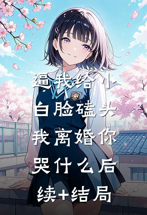 逼我给小白脸磕头，我离婚你哭什么后续+结局