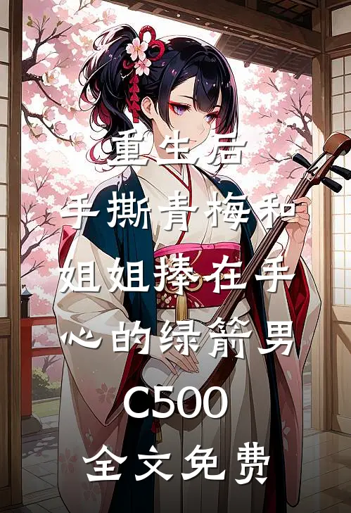 重生后，手撕青梅和姐姐捧在手心的绿箭男C500全文免费