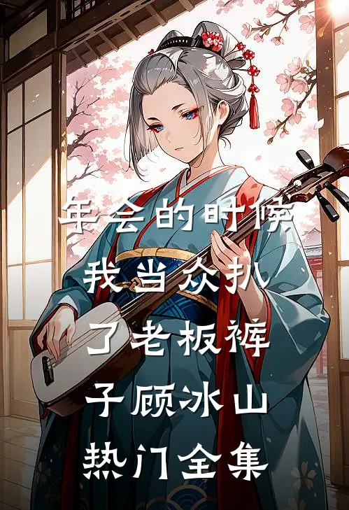 年会的时候，我当众扒了老板裤子顾冰山热门 全集