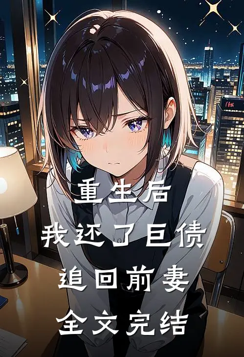 重生后，我还了巨债追回前妻全文完结