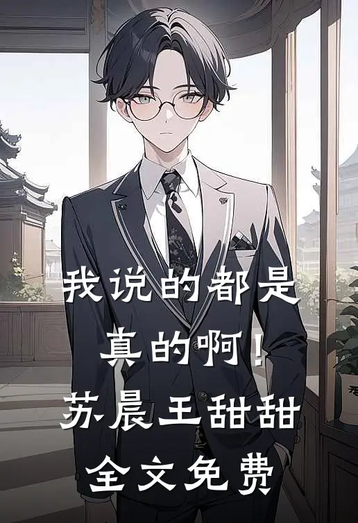 我说的都是真的啊!苏晨王甜甜全文免费阅读