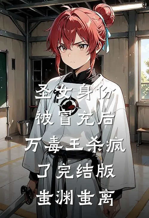 圣女身份被冒充后，万毒王杀疯了完结版蚩渊蚩离