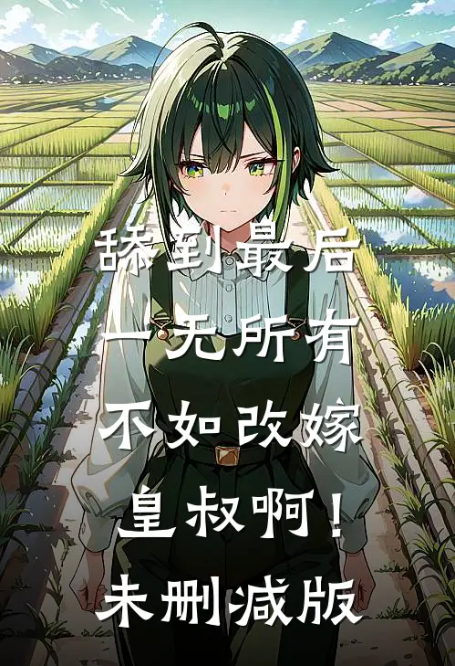 舔到最后一无所有，不如改嫁皇叔啊！未删减版