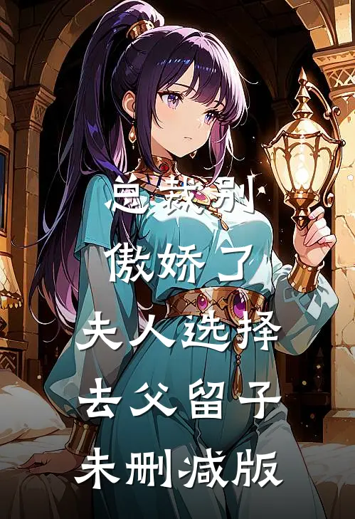总裁别傲娇了，夫人选择去父留子未删减版