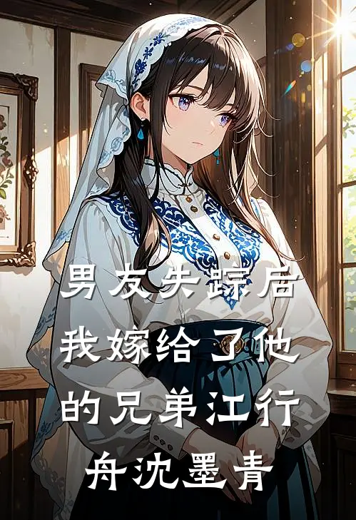 男友失踪后，我嫁给了他的兄弟江行舟沈墨青