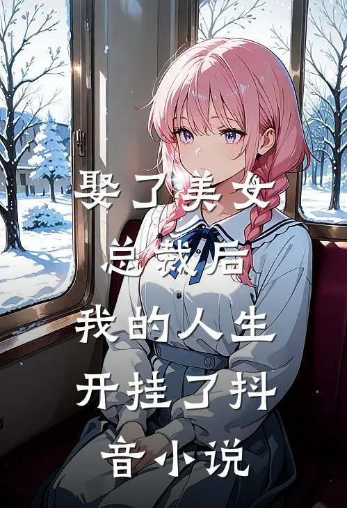 娶了美女总裁后,我的人生开挂了抖音免费阅读