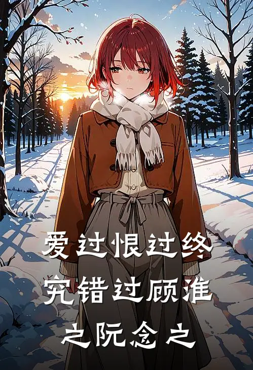 爱过恨过终究错过(顾淮之阮念之)