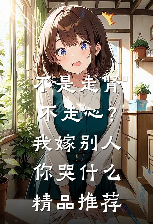 不是走肾不走心？我嫁别人你哭什么精品推荐