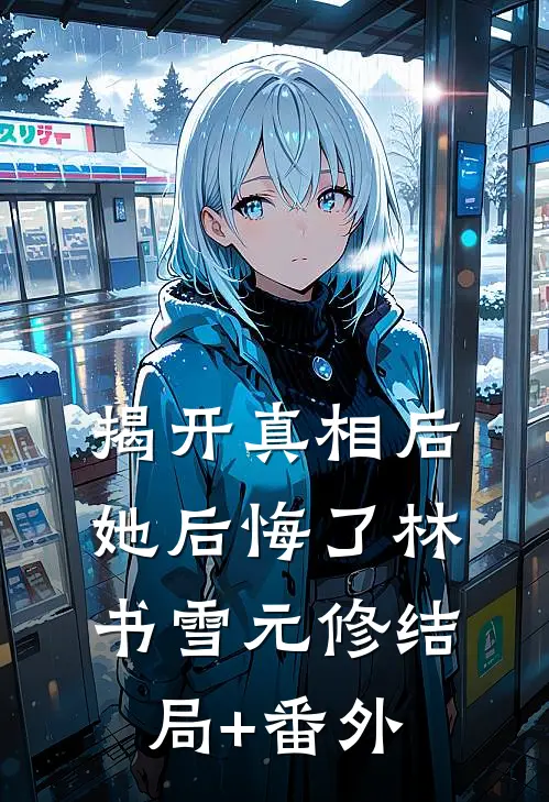 揭开真相后她后悔了林书雪元修结局+番外