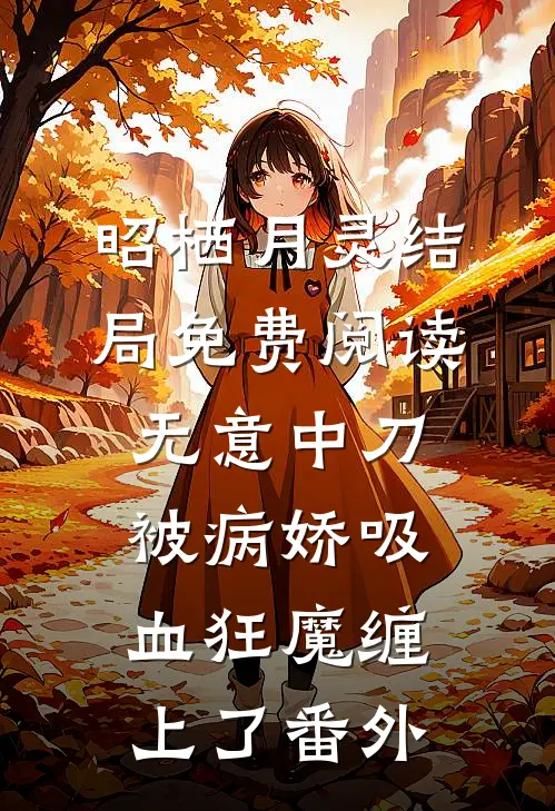 昭栖月灵结局免费阅读无意中刀，被病娇吸血狂魔缠上了番外
