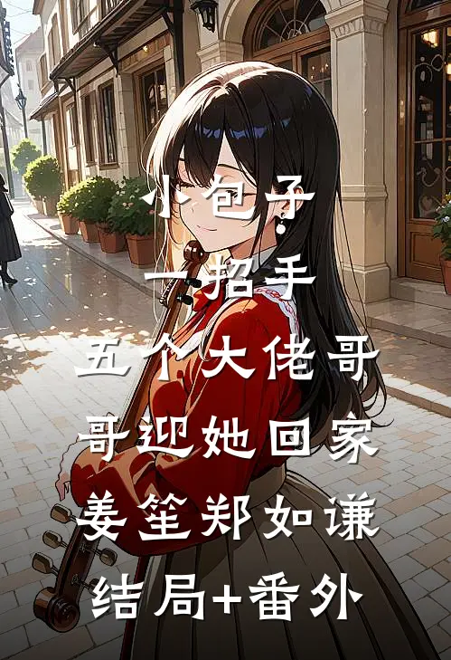 小包子一招手，五个大佬哥哥迎她回家姜笙郑如谦结局+番外