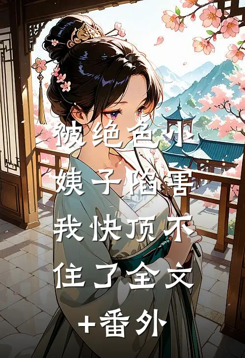 被绝色小姨子陷害，我快顶不住了全文+番外