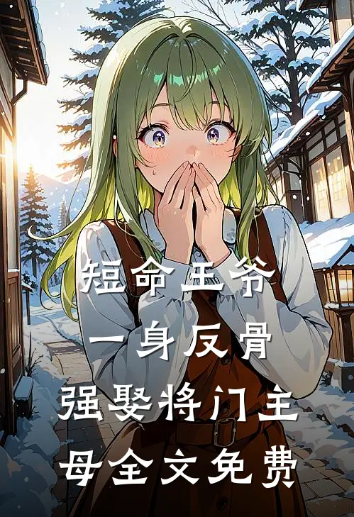 短命王爷一身反骨，强娶将门主母全文免费