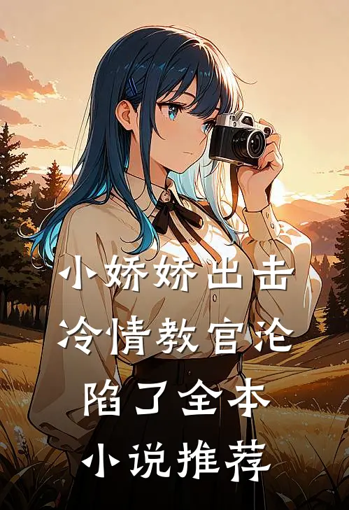 小娇娇出击,冷情教官沦陷了全本推荐免费