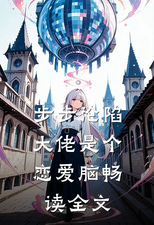 步步沦陷，大佬是个恋爱脑畅读全文