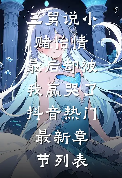 三舅说小赌怡情，最后却被我赢哭了抖音热门最新章节列表