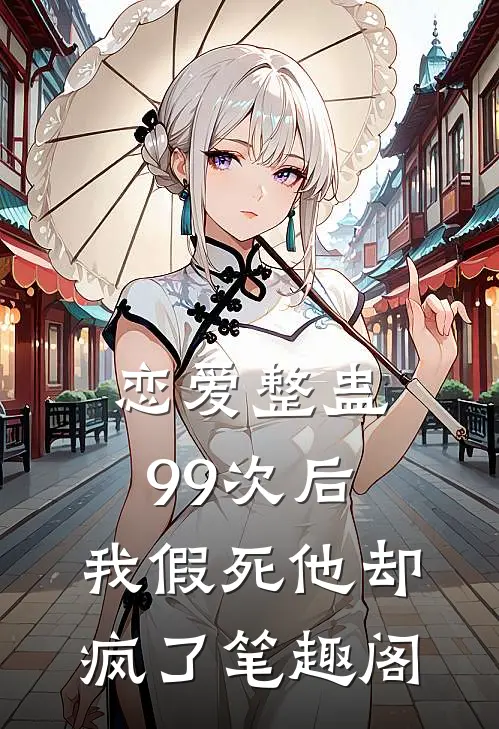 恋爱整蛊99次后，我假死他却疯了笔趣阁
