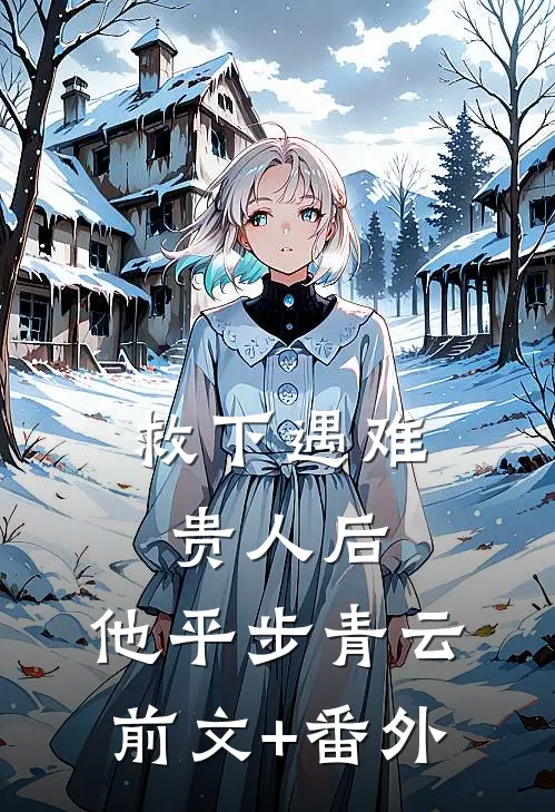 救下遇难贵人后，他平步青云前文+番外
