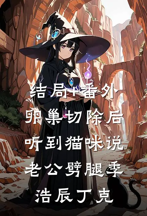 结局+番外卵巢切除后，听到猫咪说老公劈腿季浩辰丁克