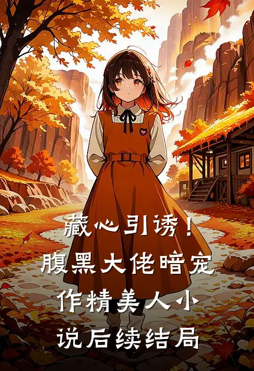藏心引诱！腹黑大佬暗宠作精美人小说后续结局