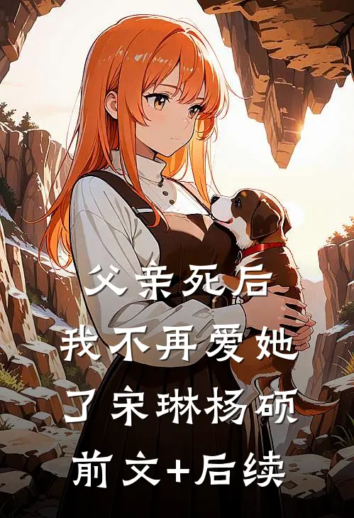 父亲死后，我不再爱她了宋琳杨硕前文+后续