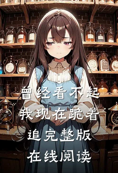 曾经看不起我现在跪着追完整版在线阅读