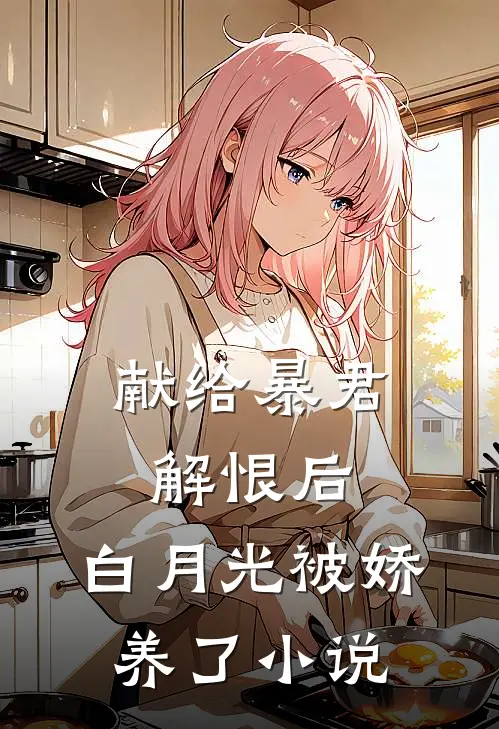 献给暴君解恨后：白月光被娇养了小说