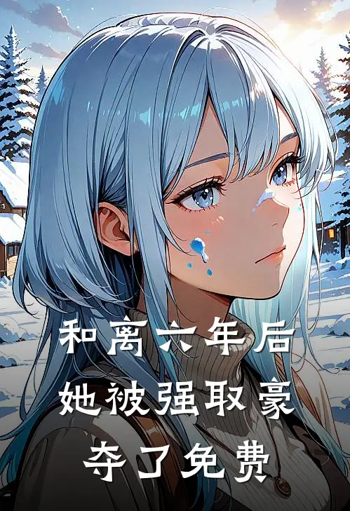 和离六年后，她被强取豪夺了免费
