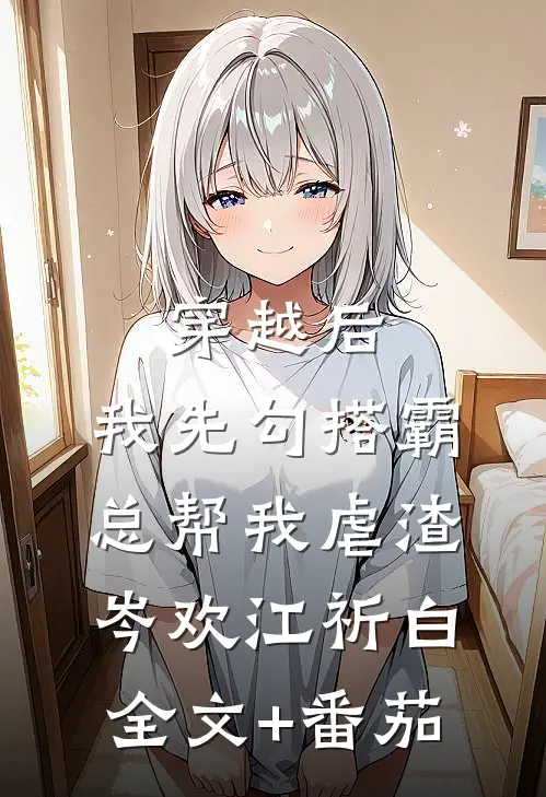 穿越后，我先勾搭霸总帮我虐渣岑欢江祈白全文+番茄